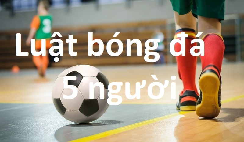 Luật Bóng Đá 5 Người Theo Tiêu Chuẩn FiFa Mới Nhất Hiện Nay